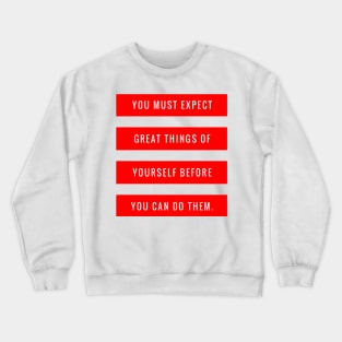 You Must Expect Great Things of Yourself Before You Can Do Them Crewneck Sweatshirt